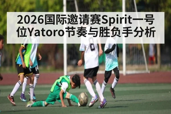 2026国际邀请赛Spirit一号位Yatoro节奏与胜负手分析
